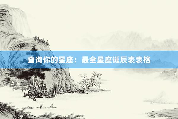 查询你的星座：最全星座诞辰表表格