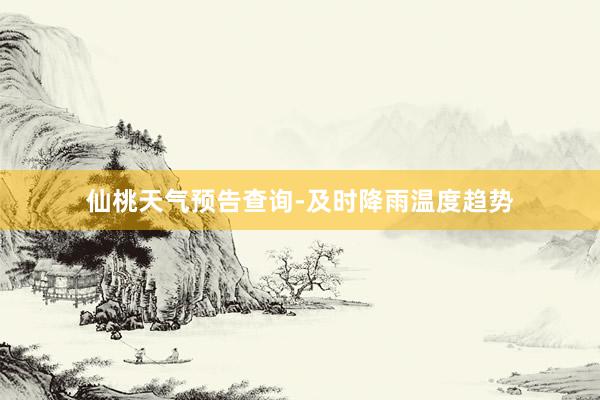 仙桃天气预告查询-及时降雨温度趋势