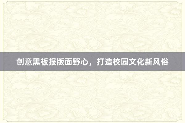 创意黑板报版面野心，打造校园文化新风俗