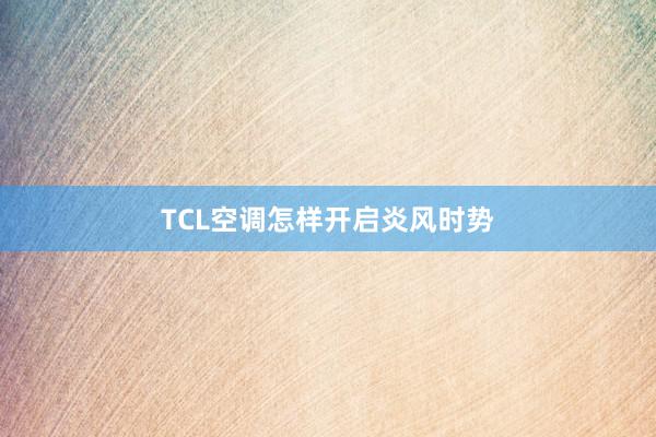 TCL空调怎样开启炎风时势